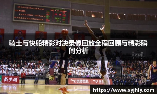 骑士与快船精彩对决录像回放全程回顾与精彩瞬间分析